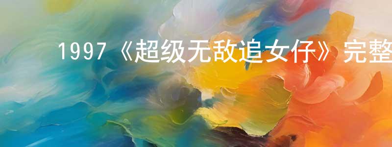 陈丽珠的动漫综艺大全,1997《超级无敌追女仔》完整版电影/在线观看/百度云-美剧天堂